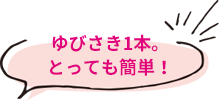 ゆびさき1本。とっても簡単！